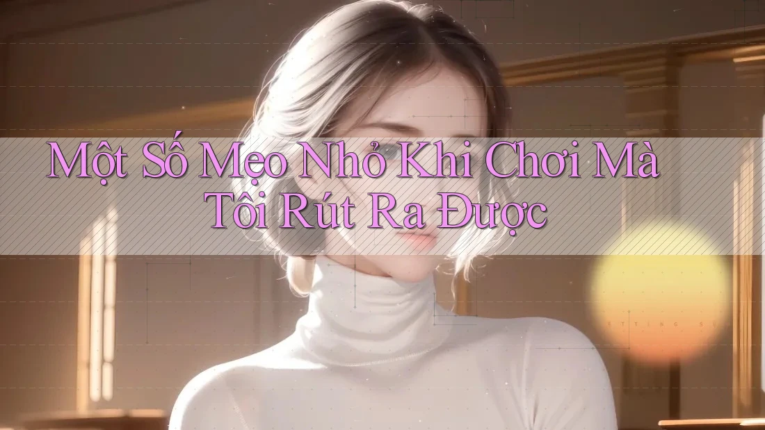 Một Số Mẹo Nhỏ Khi Chơi Mà Tôi Rút Ra Được