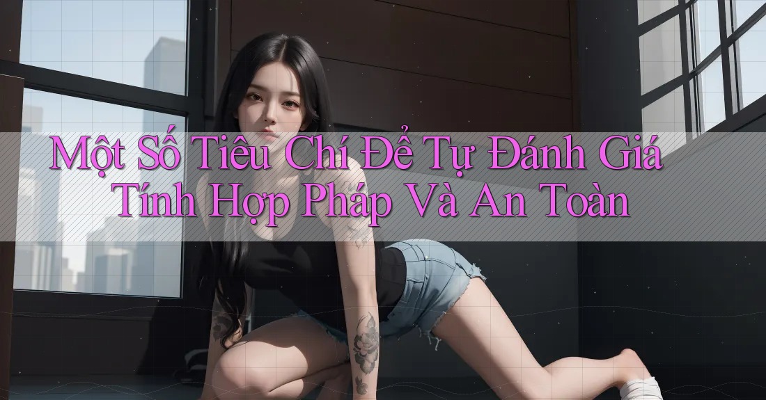 Một Số Tiêu Chí Để Tự Đánh Giá Tính Hợp Pháp Và An Toàn