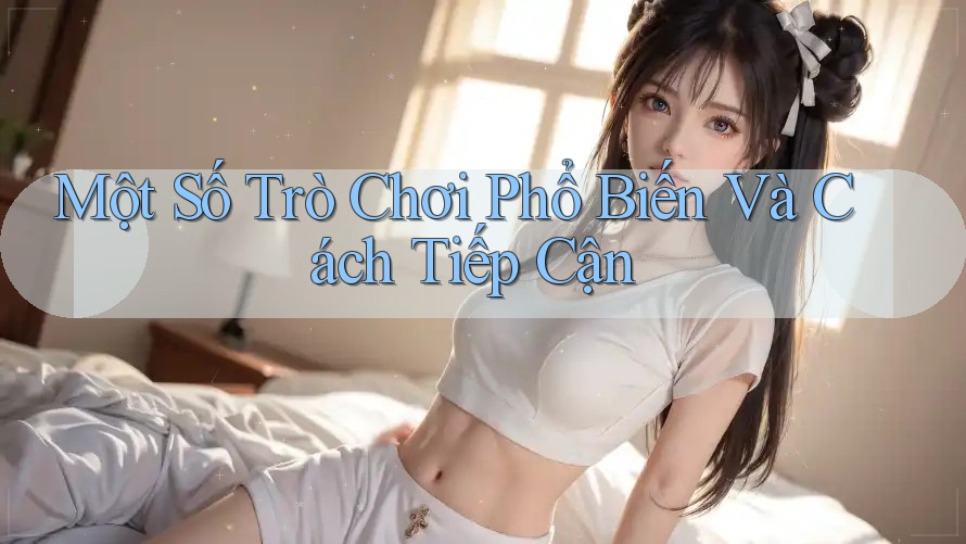 Một Số Trò Chơi Phổ Biến Và Cách Tiếp Cận