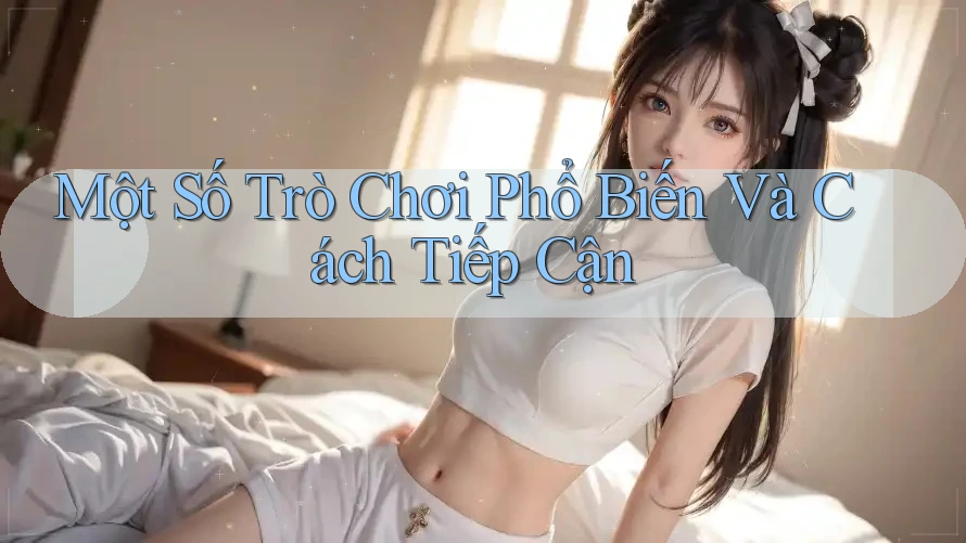 Một Số Trò Chơi Phổ Biến Và Cách Tiếp Cận