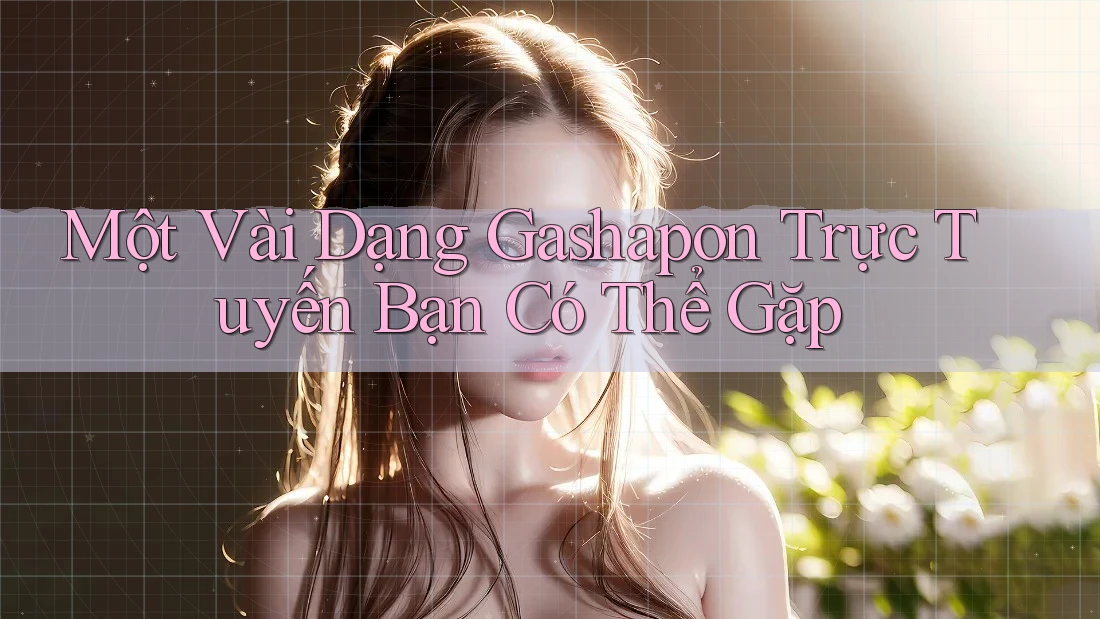 Một Vài Dạng Gashapon Trực Tuyến Bạn Có Thể Gặp