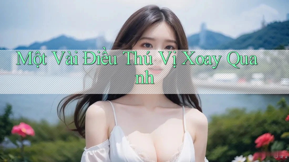 Một Vài Điều Thú Vị Xoay Quanh