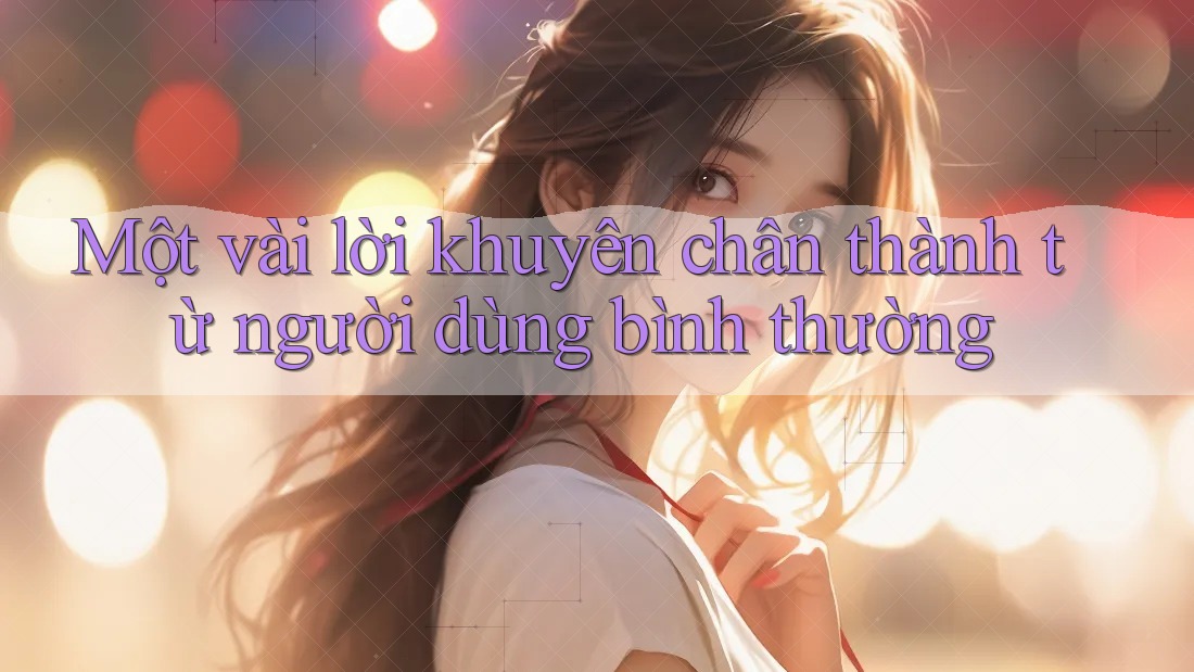 Một vài lời khuyên chân thành từ người dùng bình thường