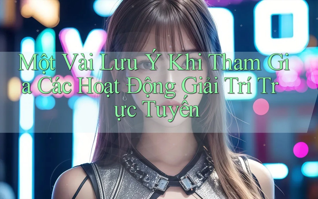 Một Vài Lưu Ý Khi Tham Gia Các Hoạt Động Giải Trí Trực Tuyến
