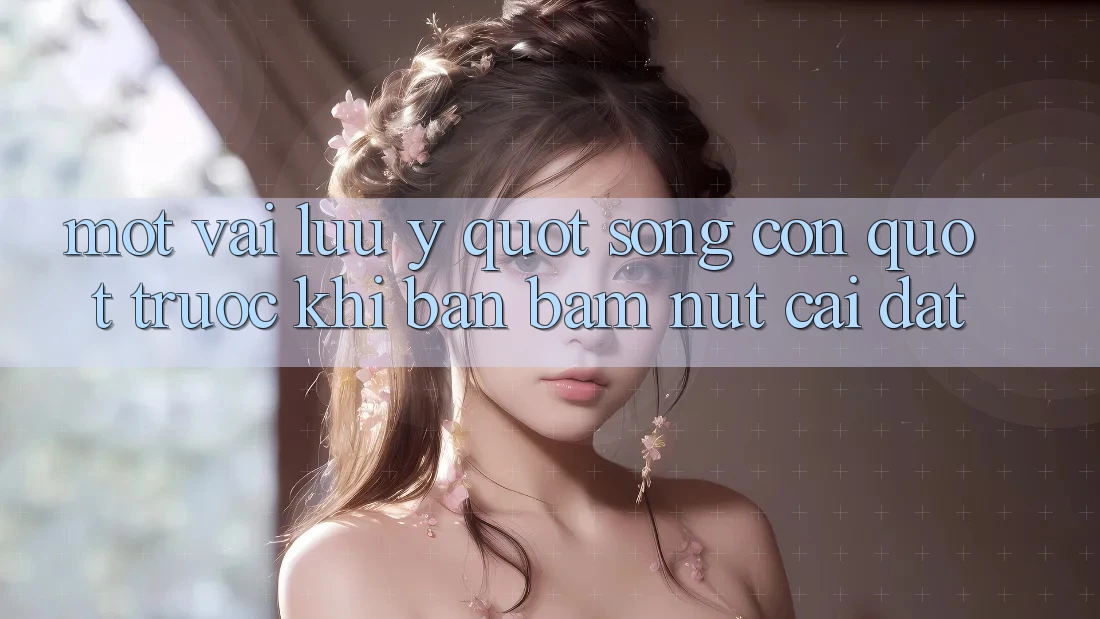 Một vài lưu ý " sống còn" trước khi bạn bấm nút cài đặt