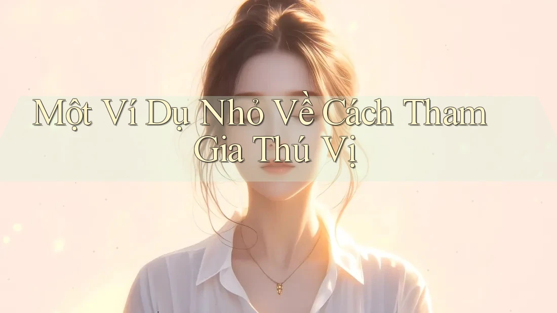 Một Ví Dụ Nhỏ Về Cách Tham Gia Thú Vị