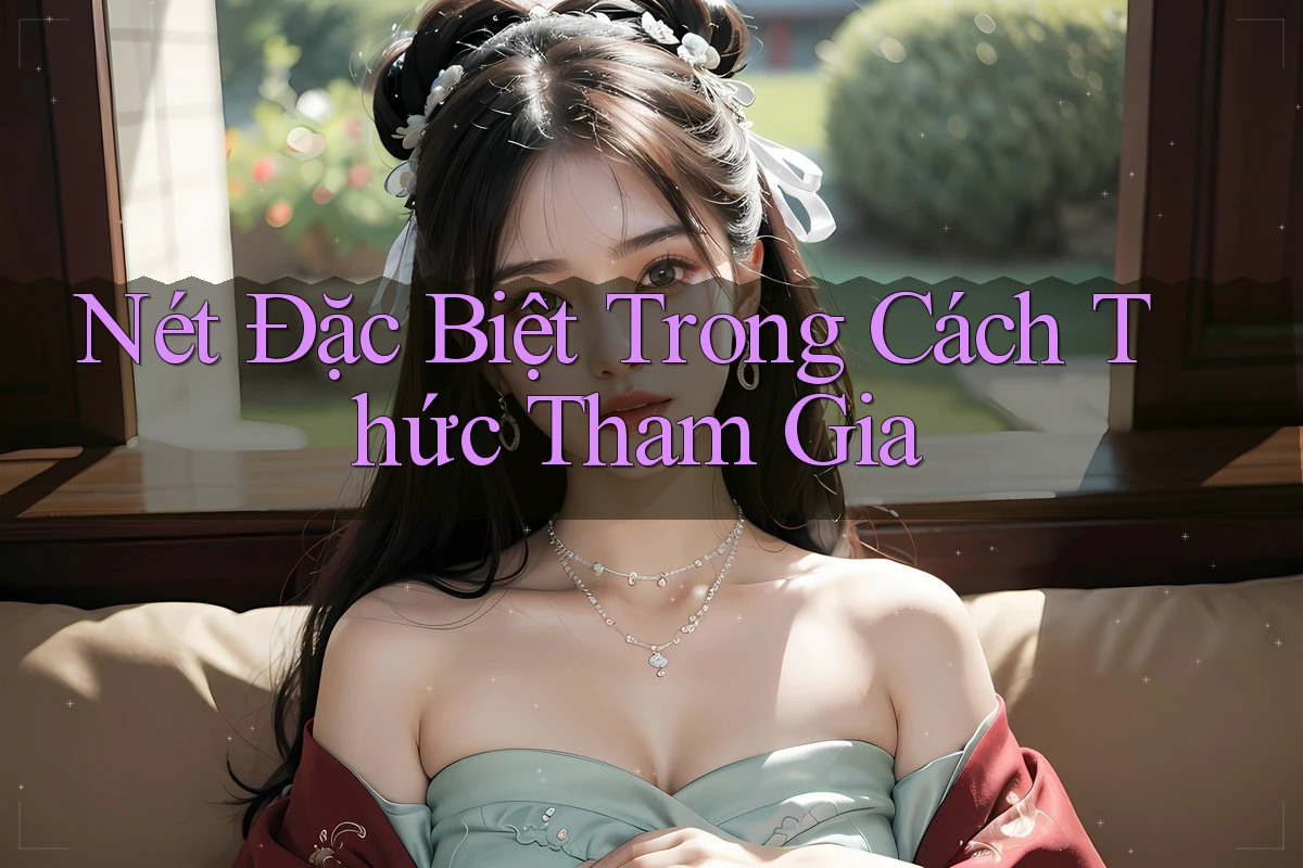Nét Đặc Biệt Trong Cách Thức Tham Gia