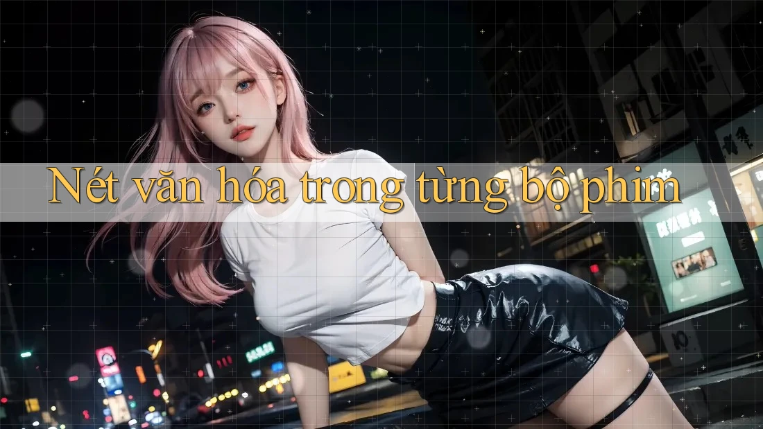 Nét văn hóa trong từng bộ phim