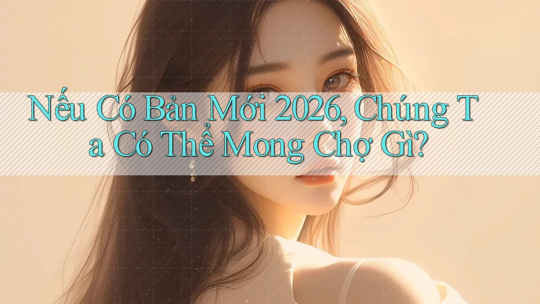 Nếu Có Bản Mới 2026, Chúng Ta Có Thể Mong Chợ Gì?