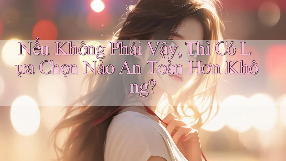 Nếu Không Phải Vậy, Thì Có Lựa Chọn Nào An Toàn Hơn Không?