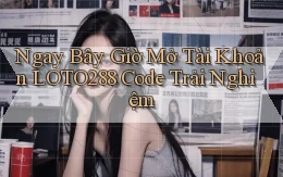 ngay bây giờ mở tài khoản loto288 code trải nghiệm