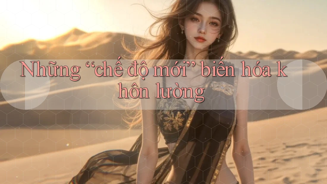 Những “chế độ mới” biến hóa khôn lường