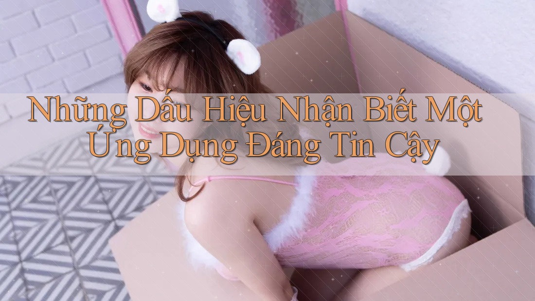 Những Dấu Hiệu Nhận Biết Một Ứng Dụng Đáng Tin Cậy