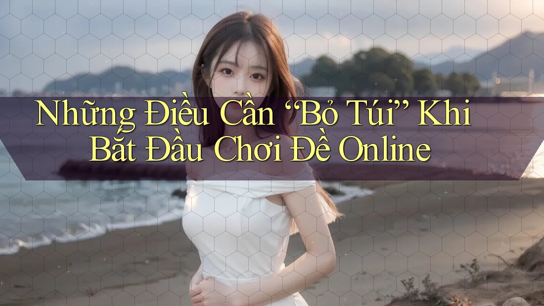 Những Điều Cần “Bỏ Túi” Khi Bắt Đầu Chơi Đề Online