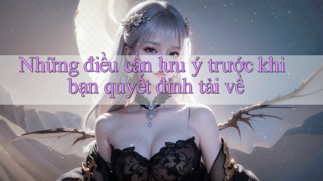Những điều cần lưu ý trước khi bạn quyết định tải về