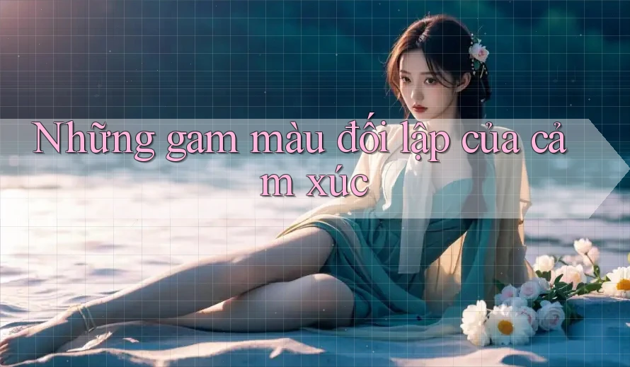 Những gam màu đối lập của cảm xúc