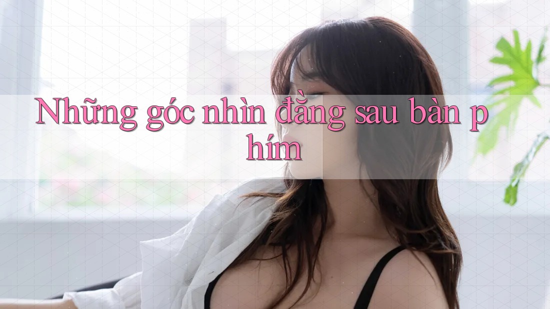 Những góc nhìn đằng sau bàn phím Những góc nhìn đằng sau bàn phím