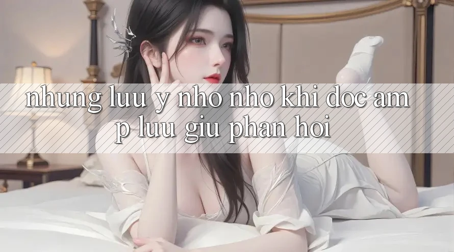 Những Lưu Ý Nho Nhỏ Khi Đọc &amp; Lưu Giữ Phản Hồi