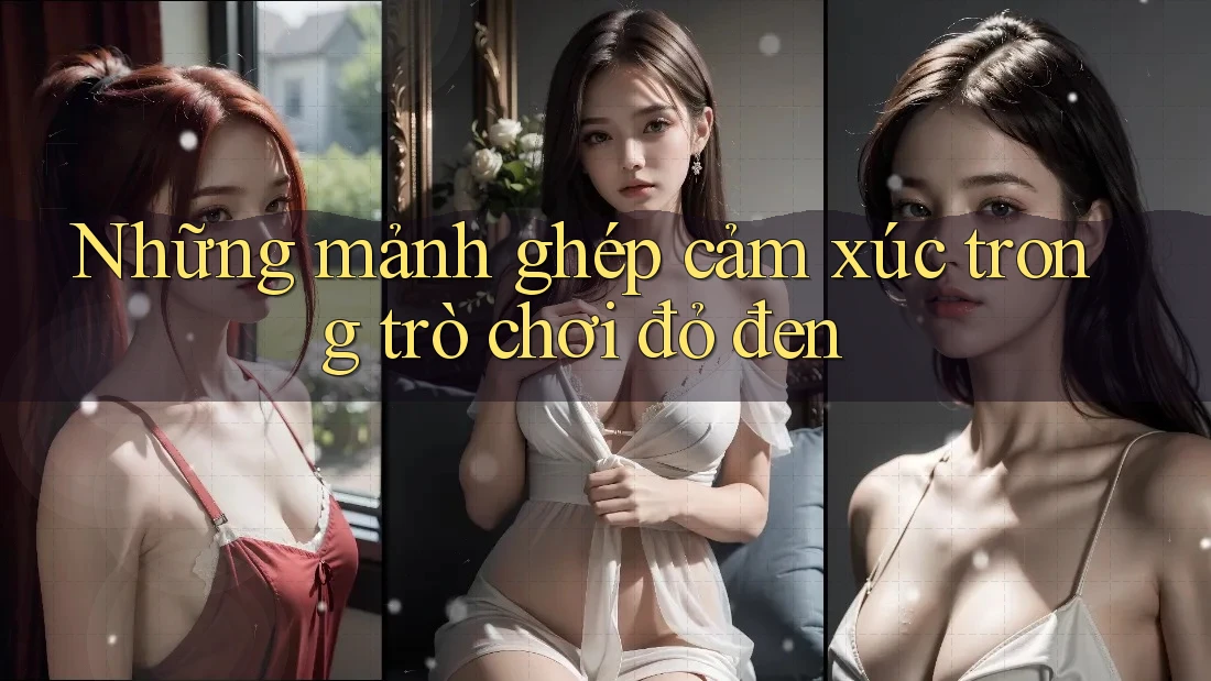Những mảnh ghép cảm xúc trong trò chơi đỏ đen