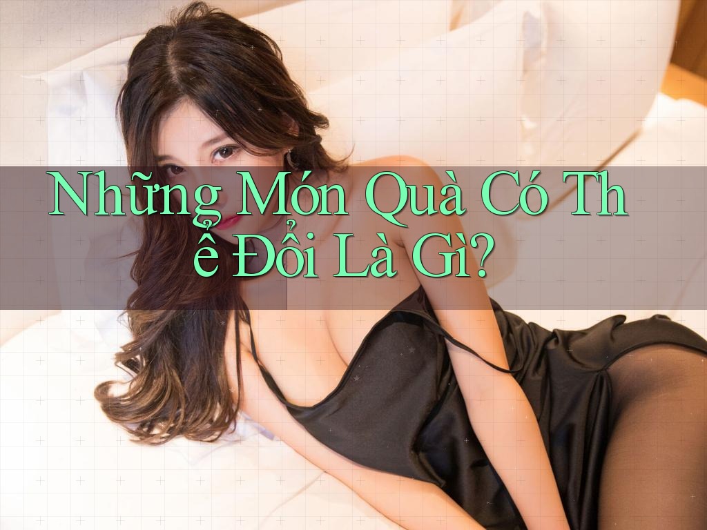 Những Món Quà Có Thể Đổi Là Gì?