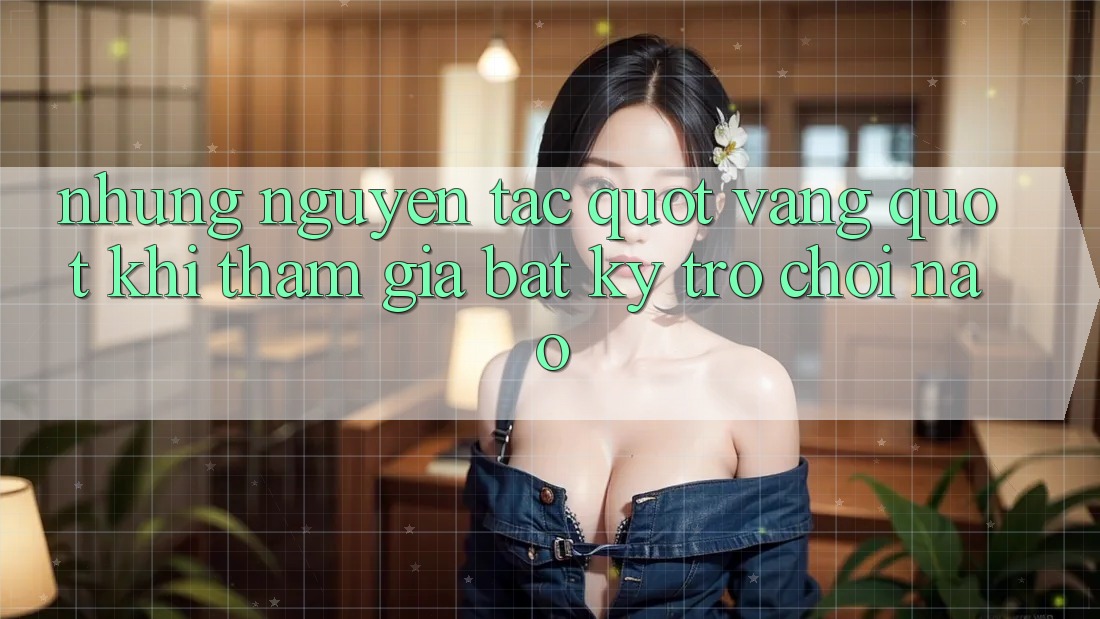 Những Nguyên Tắc " Vàng" Khi Tham Gia Bất Kỳ Trò Chơi Nào