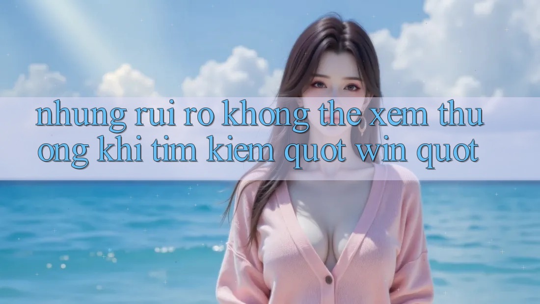 Những Rủi Ro Không Thể Xem Thường Khi Tìm Kiếm " Win" Những Rủi Ro Không Thể Xem Thường Khi Tìm Kiếm " Win"