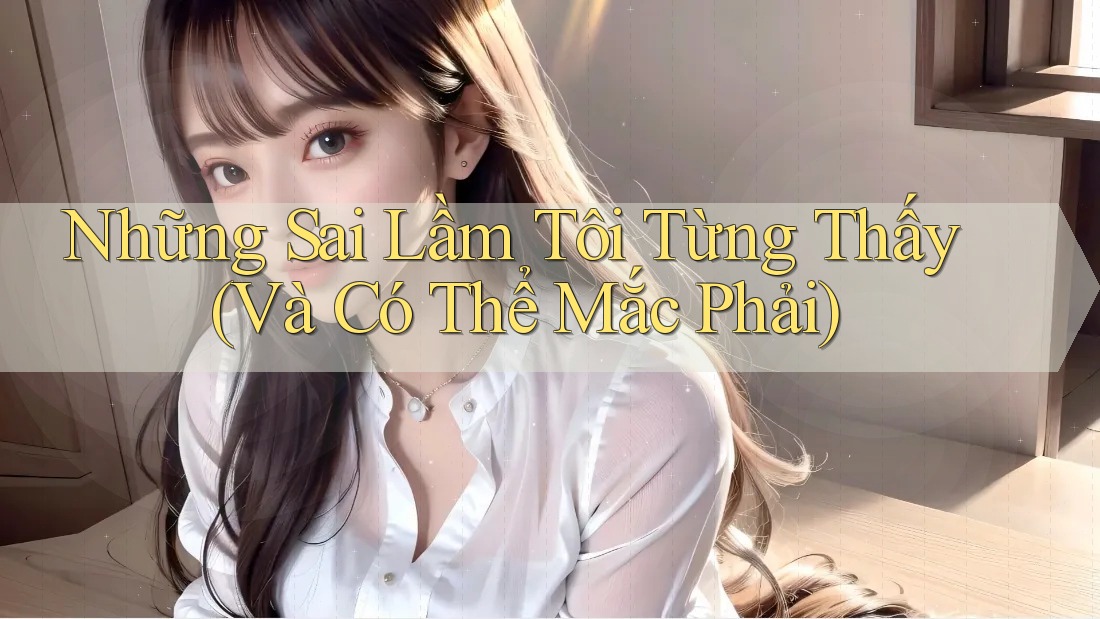 Những Sai Lầm Tôi Từng Thấy (Và Có Thể Mắc Phải)