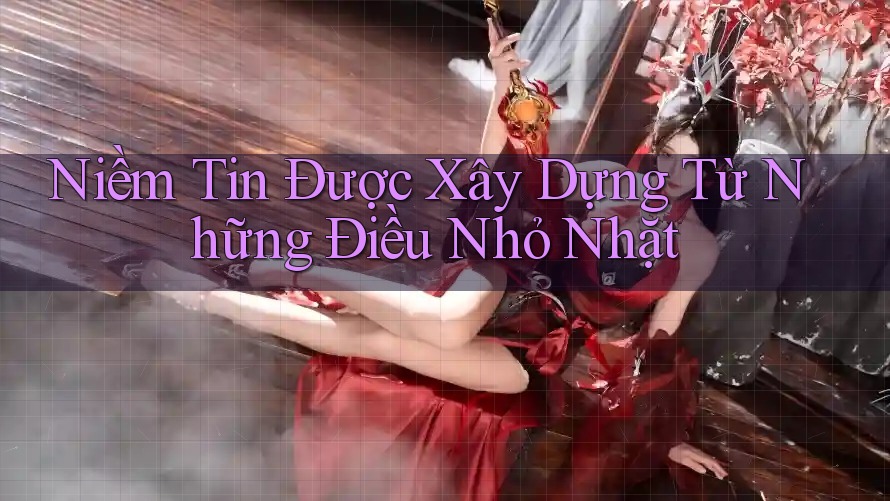 Niềm Tin Được Xây Dựng Từ Những Điều Nhỏ Nhặt