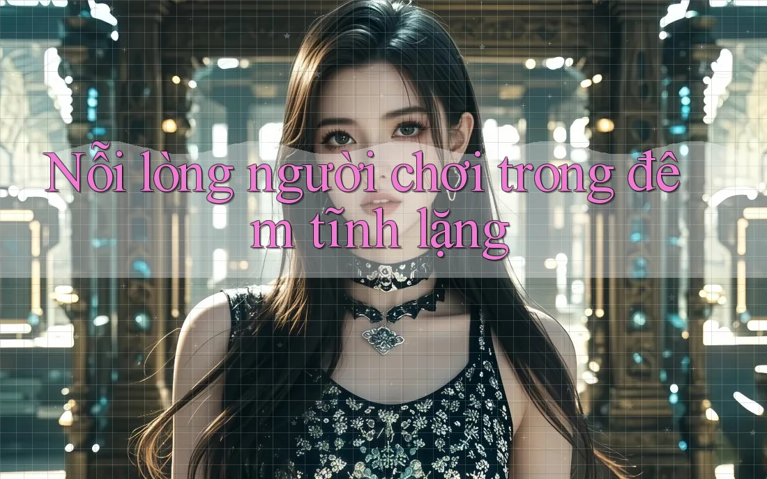 Nỗi lòng người chơi trong đêm tĩnh lặng