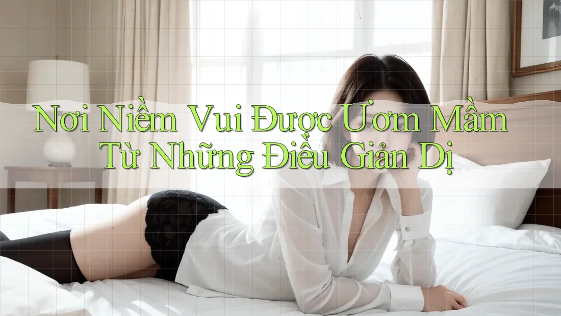 Nơi Niềm Vui Được Ươm Mầm Từ Những Điều Giản Dị