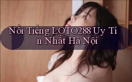 nổi tiếng loto288 uy tín nhất Hà Nội