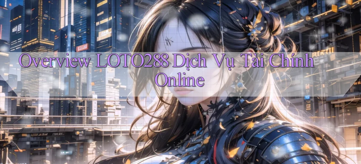 overview loto288 dịch vụ tài chính online