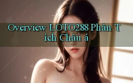 overview loto288 phân tích châu á