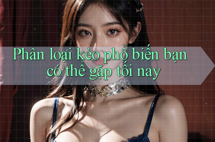 Phân loại kèo phổ biến bạn có thể gặp tối nay