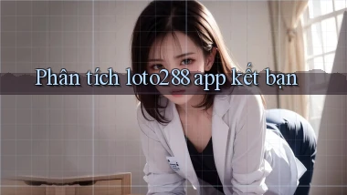 Phân tích loto288 app kết bạn