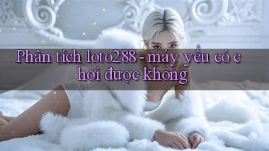 Phân tích loto288   máy yếu có chơi được không