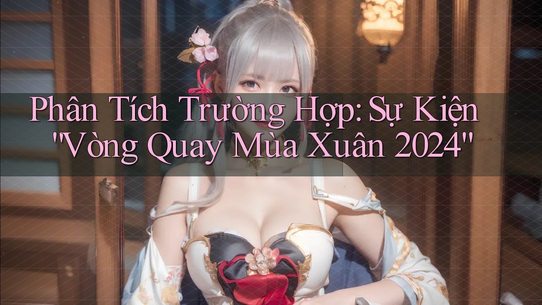 Phân Tích Trường Hợp: Sự Kiện “Vòng Quay Mùa Xuân 2024”