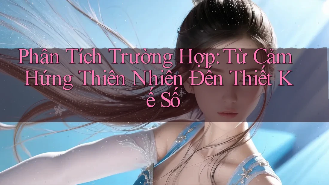 Phân Tích Trường Hợp: Từ Cảm Hứng Thiên Nhiên Đến Thiết Kế Số