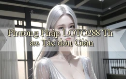 phương pháp loto288 thao tác đơn giản