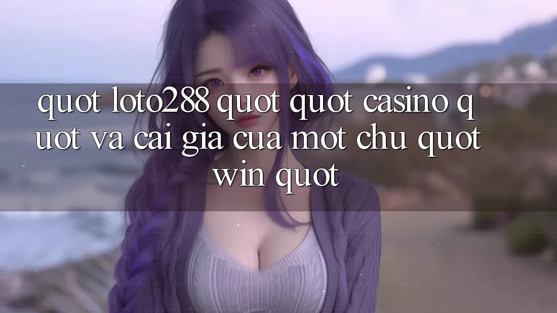 " Loto288" , " Casino" , Và Cái Giá Của Một Chữ " Win" " Loto288" , " Casino" , Và Cái Giá Của Một Chữ " Win"