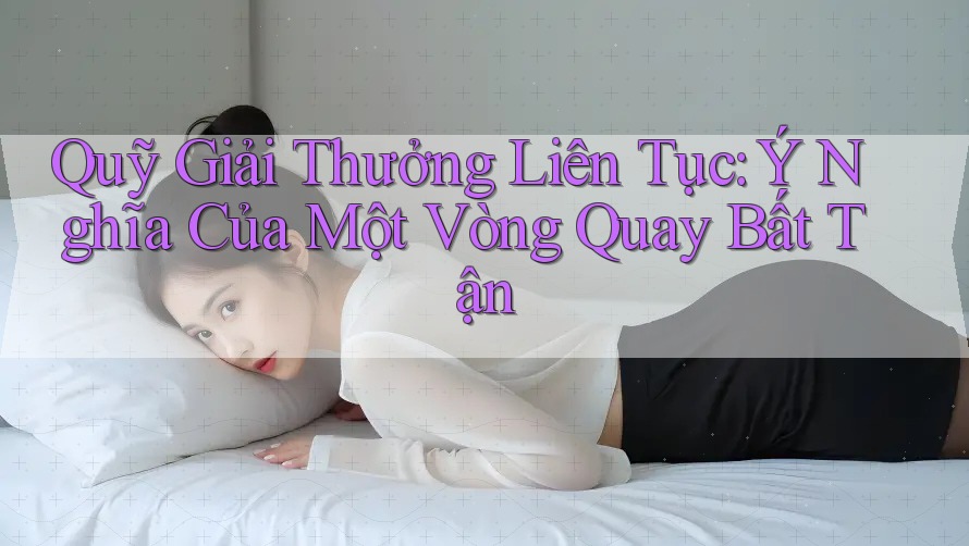 Quỹ Giải Thưởng Liên Tục: Ý Nghĩa Của Một Vòng Quay Bất Tận