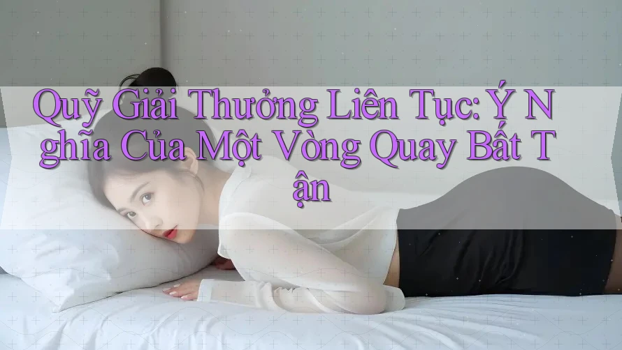 Quỹ Giải Thưởng Liên Tục: Ý Nghĩa Của Một Vòng Quay Bất Tận