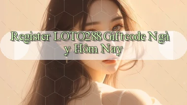 register loto288 giftcode ngày hôm nay