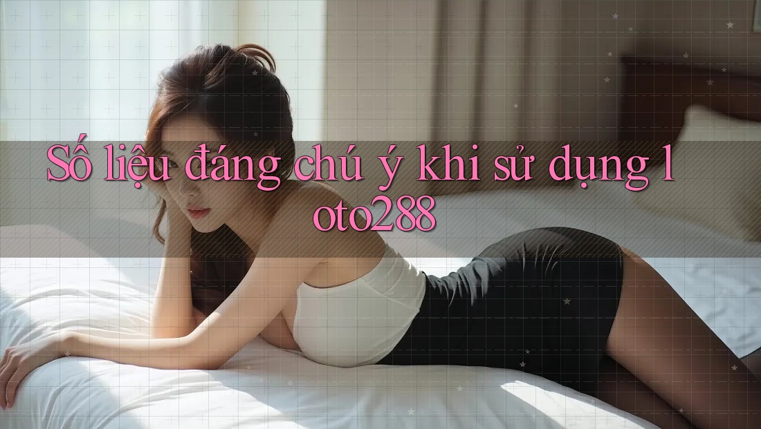 Số liệu đáng chú ý khi sử dụng loto288