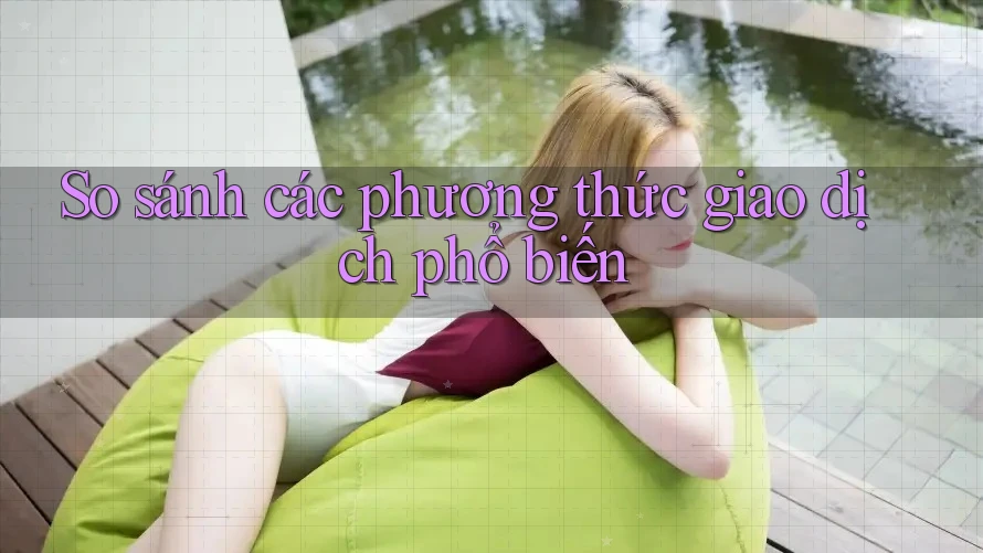So Sánh Các Phương Thức Giao Dịch Phổ Biến
