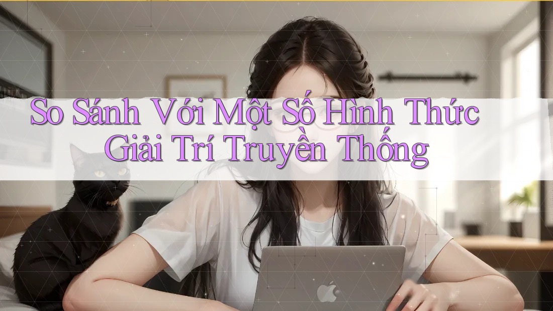 So Sánh Với Một Số Hình Thức Giải Trí Truyền Thống