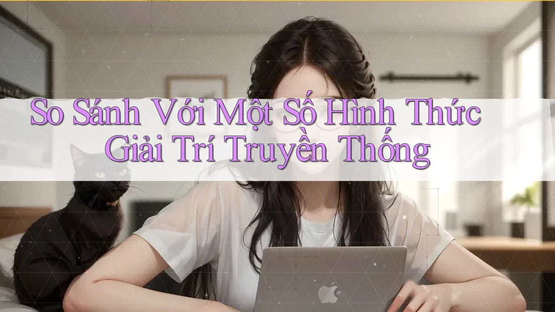 So Sánh Với Một Số Hình Thức Giải Trí Truyền Thống