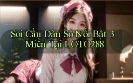 soi cầu dàn số nổi bật 3 miền tại loto288