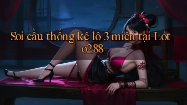 soi cầu thống kê lô 3 miền tại loto288