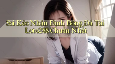 soi kèo nhận định bóng đá tại loto288 chuẩn nhất